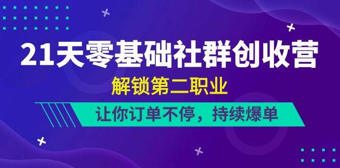 （10621期）21天-零基础社群 创收营，解锁第二职业，让你订单不停，持续爆单（22节）网创库-网创项目资源站-副业项目-创业项目-搞钱项目网创库