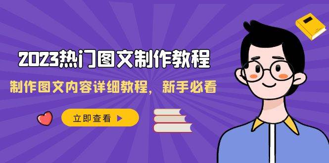 （8357期）2023热门图文-制作教程，制作图文内容详细教程，新手必看（30节课）网创库-网创项目资源站-副业项目-创业项目-搞钱项目网创库