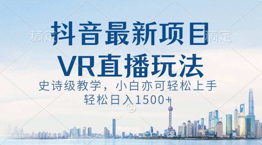 (8556期)抖音最新VR直播玩法,史诗级教学,小白也可轻松上手,轻松日入1500+网创库-网创项目资源站-副业项目-创业项目-搞钱项目网创库