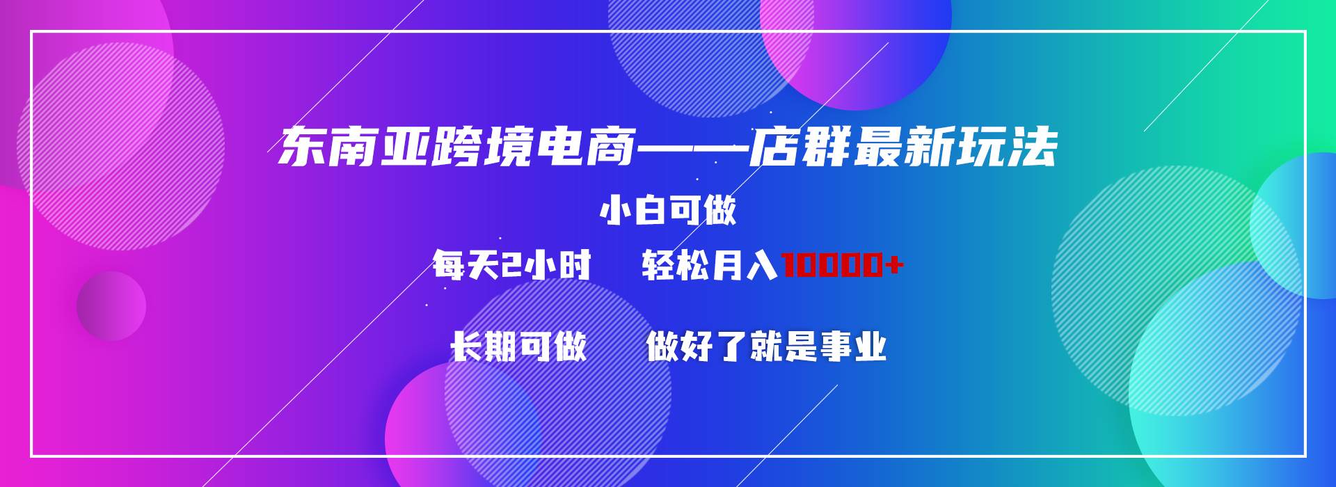 （9060期）东南亚跨境电商店群新玩法2—小白每天两小时 轻松10000+网创库-网创项目资源站-副业项目-创业项目-搞钱项目网创库