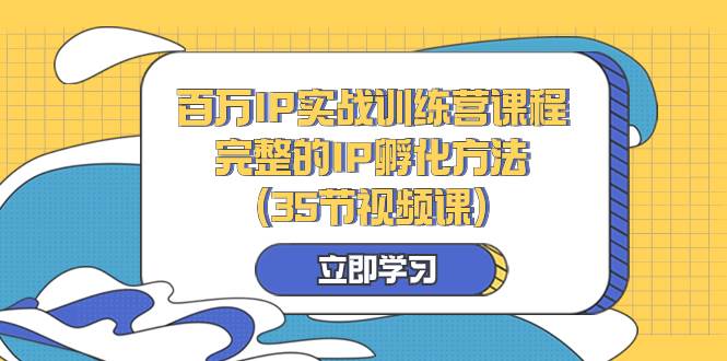 （8243期）百万IP实战训练营课程，完整的IP孵化方法（35节视频课）网创库-网创项目资源站-副业项目-创业项目-搞钱项目网创库