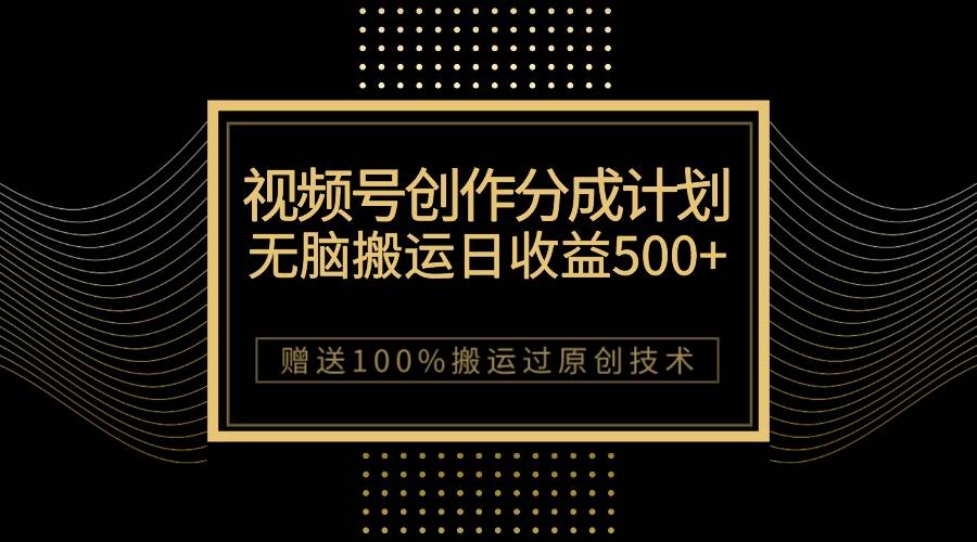 （7589期）最新视频号创作分成计划，无脑搬运一天收益500+，100%搬运过原创技巧网创库-网创项目资源站-副业项目-创业项目-搞钱项目网创库