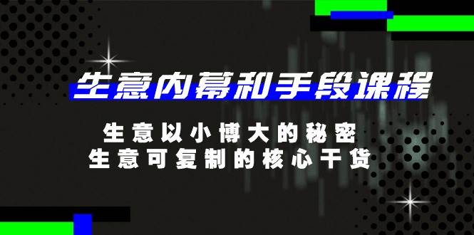 （11085期）生意 内幕和手段课程，生意以小博大的秘密，生意可复制的核心干货-20节网创库-网创项目资源站-副业项目-创业项目-搞钱项目网创库