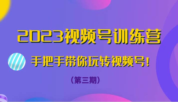 2023视频号训练营（第三期）手把手带你玩转视频号！网创库-网创项目资源站-副业项目-创业项目-搞钱项目网创库