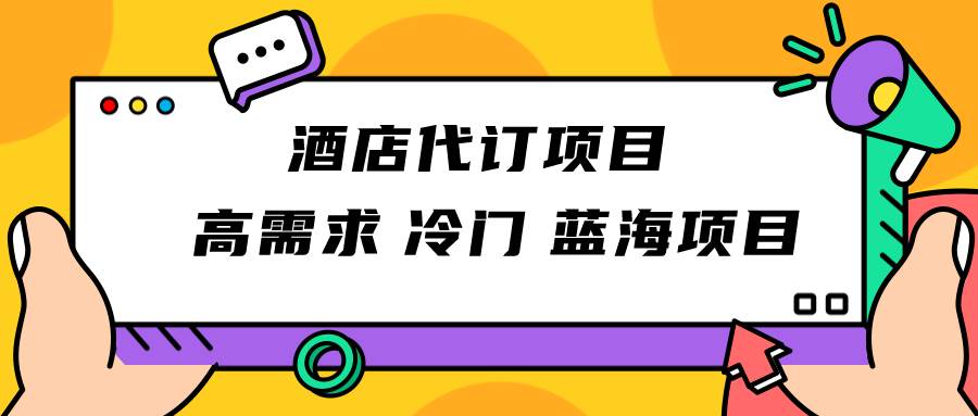 正规蓝海项目,高需求冷门酒店代订项目,简单无脑可长期稳定项目网创库-网创项目资源站-副业项目-创业项目-搞钱项目网创库