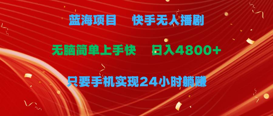 (9937期)蓝海项目,快手无人播剧,一天收益4800+,手机也能实现24小时躺赚,无脑…网创库-网创项目资源站-副业项目-创业项目-搞钱项目网创库