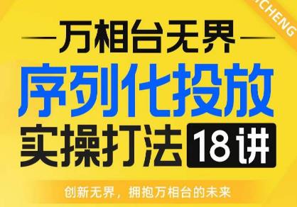【万相台无界】序列化投放实操18讲线上实战班,全网首推,运营福音!网创库-网创项目资源站-副业项目-创业项目-搞钱项目网创库