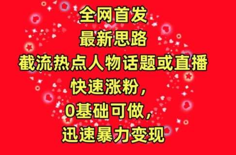 全网首发,截流热点人物话题或直播,快速涨粉,0基础可做,迅速暴力变现【揭秘】网创库-网创项目资源站-副业项目-创业项目-搞钱项目网创库
