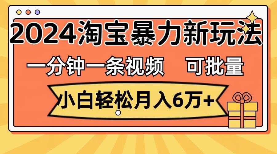 （11700期）一分钟一条视频，小白轻松月入6万+，2024淘宝暴力新玩法，可批量放大收益网创库-网创项目资源站-副业项目-创业项目-搞钱项目网创库
