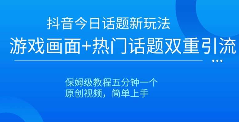 抖音今日话题新玩法，游戏画面+热门话题双重引流，保姆级教程五分钟一个【揭秘】网创库-网创项目资源站-副业项目-创业项目-搞钱项目网创库