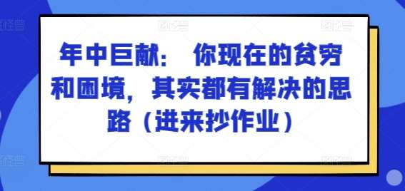 某付费文章：年中巨献： 你现在的贫穷和困境，其实都有解决的思路 (进来抄作业)网创库-网创项目资源站-副业项目-创业项目-搞钱项目网创库