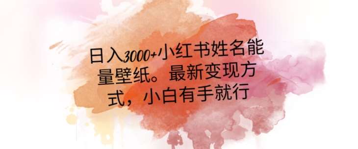 日入300+小红书姓名能量壁纸，最新二次变现方式，小白有手就行【揭秘】网创库-网创项目资源站-副业项目-创业项目-搞钱项目网创库