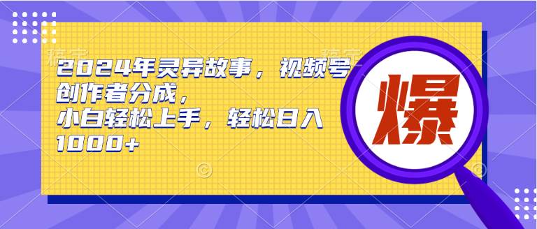 （9833期）2024年灵异故事，视频号创作者分成，小白轻松上手，轻松日入1000+网创库-网创项目资源站-副业项目-创业项目-搞钱项目网创库