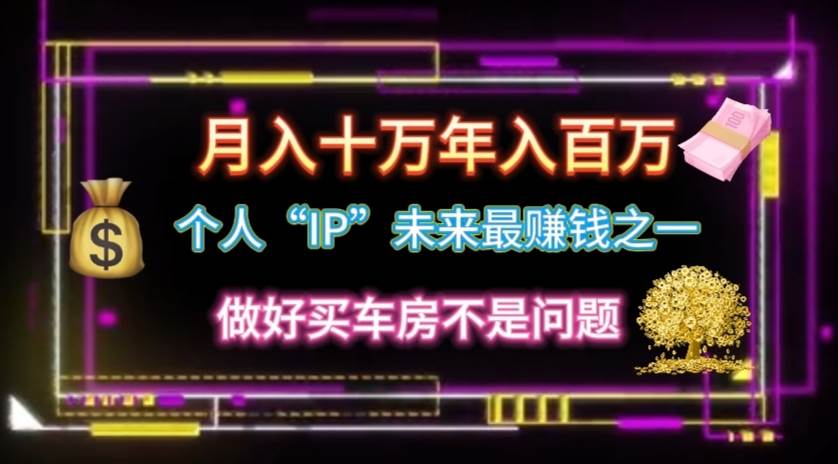 （11099期）个人“IP”月入十万 年入百万，逆风翻盘秘籍！网创库-网创项目资源站-副业项目-创业项目-搞钱项目网创库