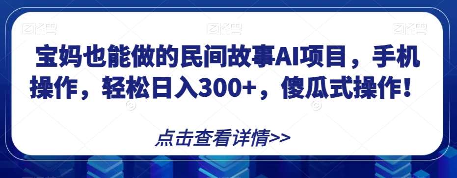 宝妈也能做的民间故事AI项目,手机操作,轻松日入300+,傻瓜式操作!【揭秘】网创库-网创项目资源站-副业项目-创业项目-搞钱项目网创库