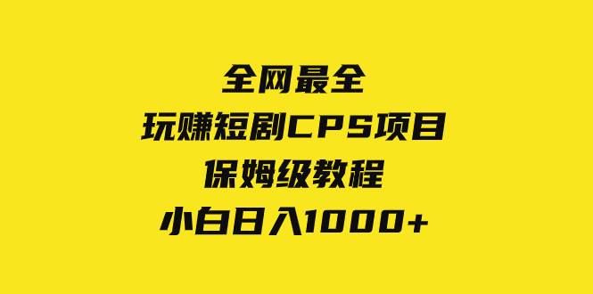 （8139期）全网最全，玩赚短剧CPS项目保姆级教程，小白日入1000+网创库-网创项目资源站-副业项目-创业项目-搞钱项目网创库