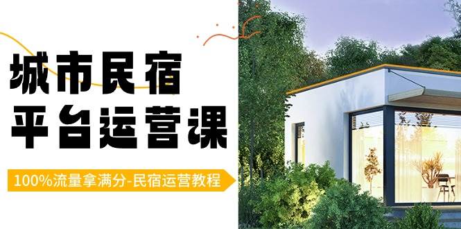 （8890期）城市民宿-平台运营课，100%流量拿满分-民宿运营教程（18节课）网创库-网创项目资源站-副业项目-创业项目-搞钱项目网创库
