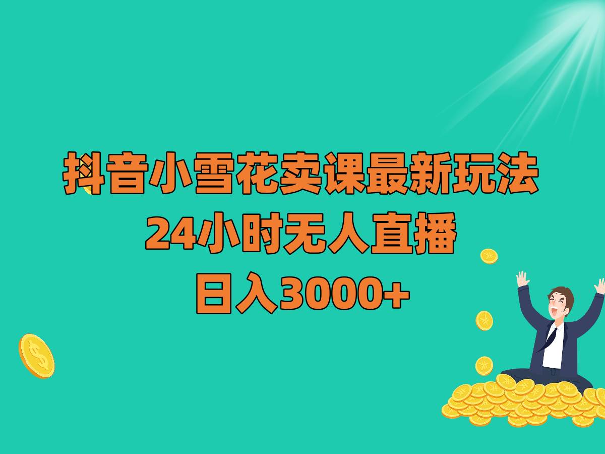 抖音小雪花卖课最新玩法,24小时无人直播,日入3000+网创库-网创项目资源站-副业项目-创业项目-搞钱项目网创库