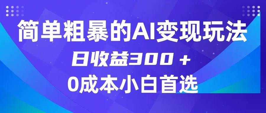 简单粗暴的AI变现玩法，日收益300＋，0门槛0成本，适合小白的副业项目网创库-网创项目资源站-副业项目-创业项目-搞钱项目网创库