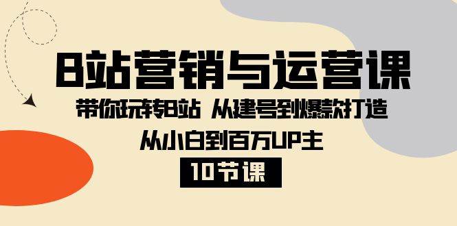 B站营销与运营课：带你玩转B站 从建号到爆款打造 从小白到百万UP主（10节课）网创库-网创项目资源站-副业项目-创业项目-搞钱项目网创库