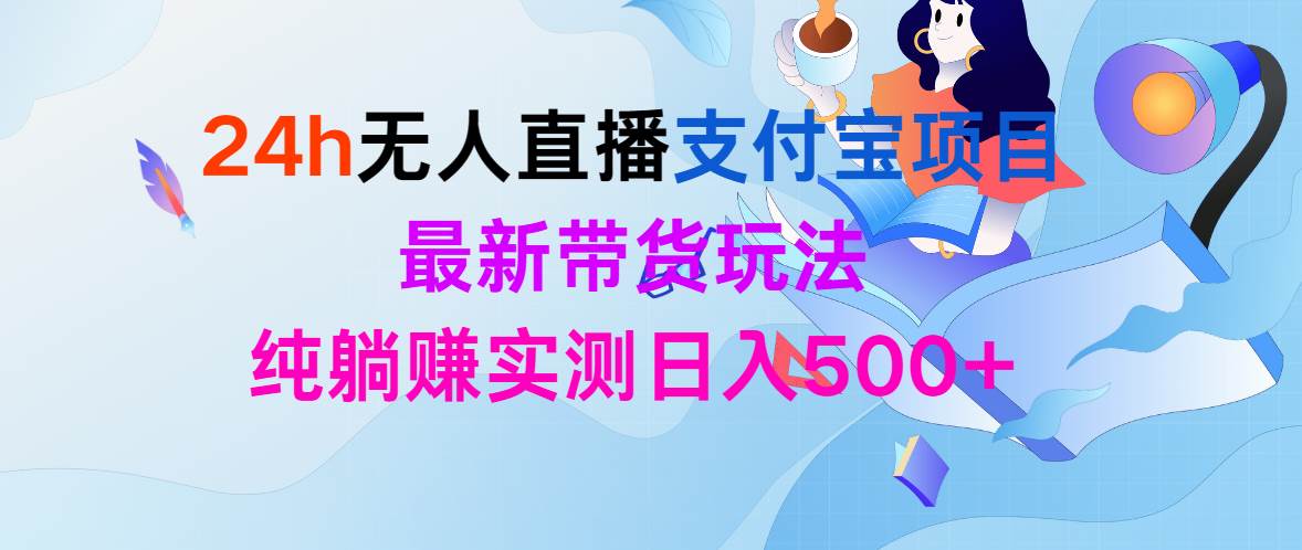 (9934期)24h无人直播支付宝项目,最新带货玩法,纯躺赚实测日入500+网创库-网创项目资源站-副业项目-创业项目-搞钱项目网创库