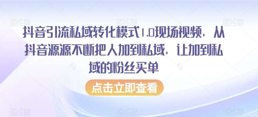 抖音引流私域转化模式1.0现场视频，从抖音源源不断把人加到私域，让加到私域的粉丝买单网创库-网创项目资源站-副业项目-创业项目-搞钱项目网创库