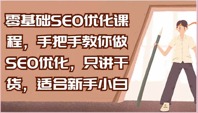 零基础SEO优化课程,手把手教你做SEO优化,只讲干货,适合新手小白网创库-网创项目资源站-副业项目-创业项目-搞钱项目网创库