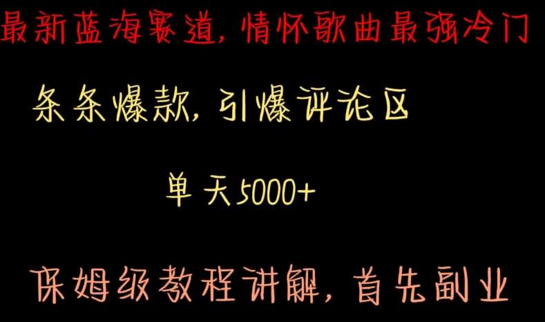 最新蓝海赛道，情怀歌曲最强冷门，条条爆款，引爆评论区，保姆级教程讲解【揭秘】网创库-网创项目资源站-副业项目-创业项目-搞钱项目网创库