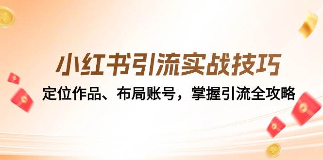 小红书引流实战技巧:定位作品、布局账号,掌握引流全攻略网创库-网创项目资源站-副业项目-创业项目-搞钱项目网创库