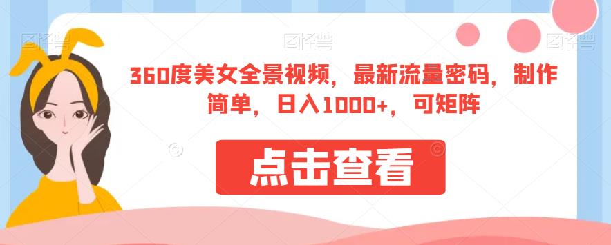 360度美女全景视频，最新流量密码，制作简单，日入1000+，可矩阵【揭秘】网创库-网创项目资源站-副业项目-创业项目-搞钱项目网创库