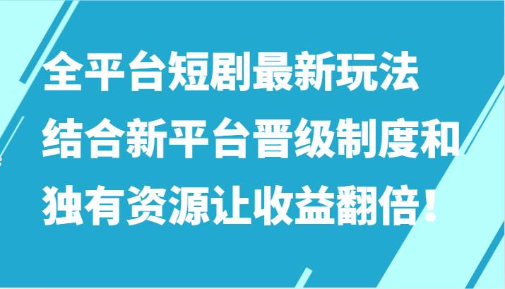 全平台短剧最新玩法，结合新平台晋级制度和独有资源让收益翻倍！网创库-网创项目资源站-副业项目-创业项目-搞钱项目网创库
