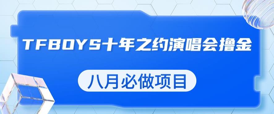 最新蓝海项目,靠最近非常火的TFBOYS十年之约演唱会流量掘金,八月必做的项目【揭秘】网创库-网创项目资源站-副业项目-创业项目-搞钱项目网创库