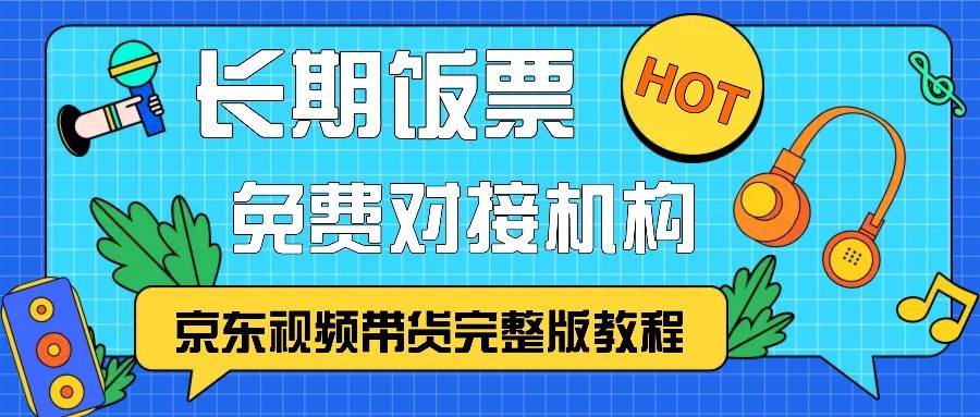 京东视频带货完整版教程，长期饭票、免费对接机构网创库-网创项目资源站-副业项目-创业项目-搞钱项目网创库