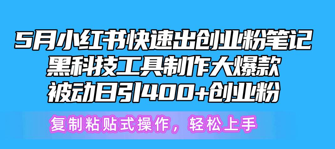 （10628期）5月小红书快速出创业粉笔记，黑科技工具制作小红书爆款，复制粘贴式操…网创库-网创项目资源站-副业项目-创业项目-搞钱项目网创库