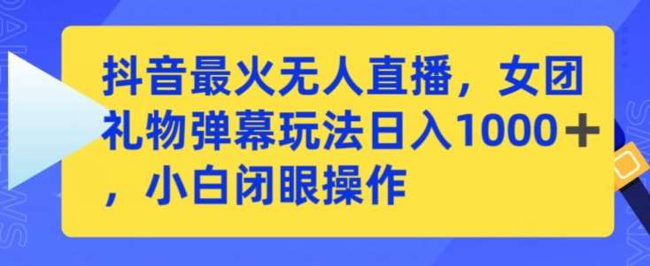 抖音最火无人直播，女团礼物弹幕玩法，日赚一千＋，小白闭眼操作【揭秘】网创库-网创项目资源站-副业项目-创业项目-搞钱项目网创库