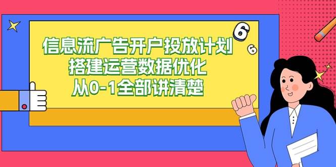 （9253期）信息流-广告开户投放计划搭建运营数据优化，从0-1全部讲清楚网创库-网创项目资源站-副业项目-创业项目-搞钱项目网创库