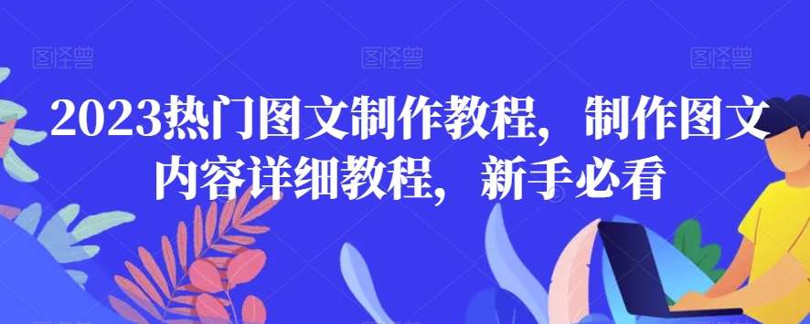 2023热门图文制作教程，制作图文内容详细教程，新手必看网创库-网创项目资源站-副业项目-创业项目-搞钱项目网创库