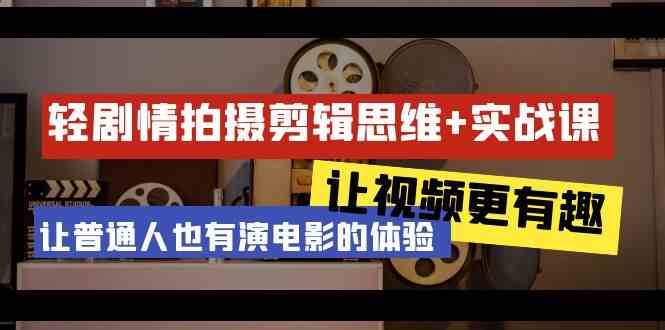 轻剧情+拍摄剪辑思维实战课 让视频更有趣 让普通人也有演电影的体验（23节课）网创库-网创项目资源站-副业项目-创业项目-搞钱项目网创库