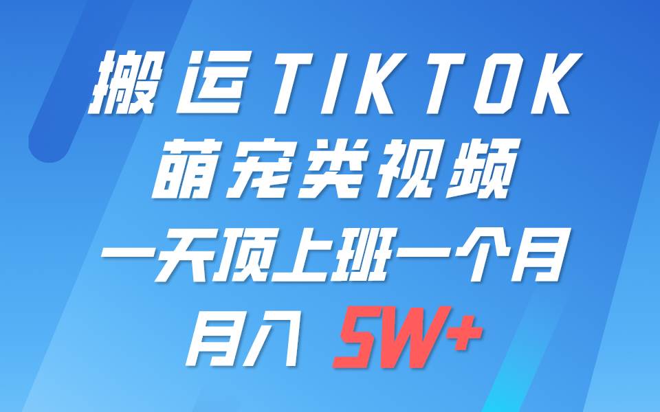 一键搬运TIKTOK萌宠类视频，一部手机即可操作，所有平台均可发布 轻松月入5W+网创库-网创项目资源站-副业项目-创业项目-搞钱项目网创库