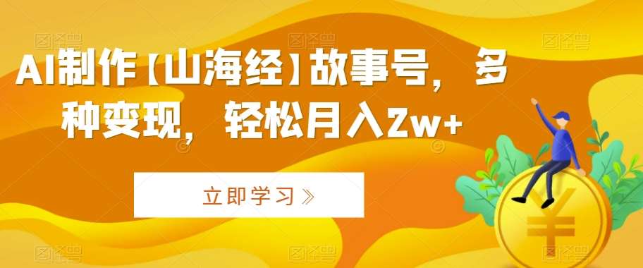 AI制作【山海经】故事号,多种变现,轻松月入2w+【揭秘】网创库-网创项目资源站-副业项目-创业项目-搞钱项目网创库