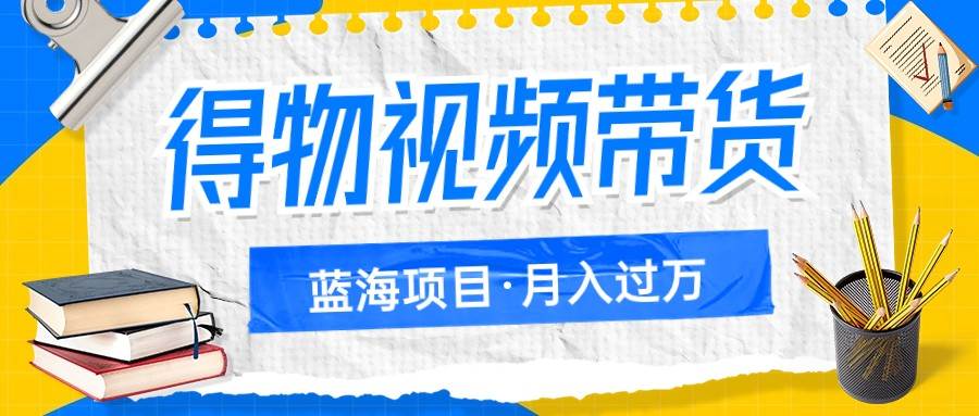 得物视频带货蓝海项目，单账号一个月三四千块钱，矩阵轻松月入过万网创库-网创项目资源站-副业项目-创业项目-搞钱项目网创库