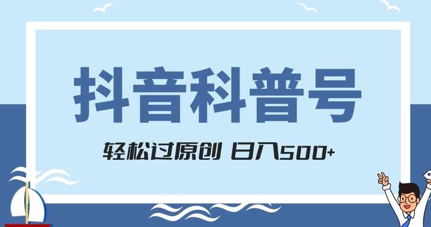 抖音科普号项目，轻松过原创，官方流量扶持，涨粉快，日入500+【揭秘】网创库-网创项目资源站-副业项目-创业项目-搞钱项目网创库