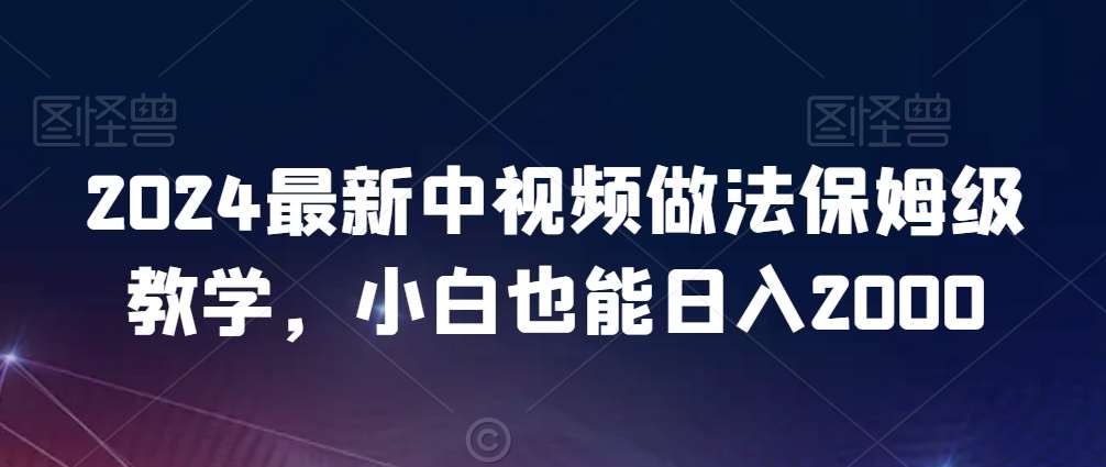 2024最新中视频做法保姆级教学，小白也能日入2000【揭秘】网创库-网创项目资源站-副业项目-创业项目-搞钱项目网创库