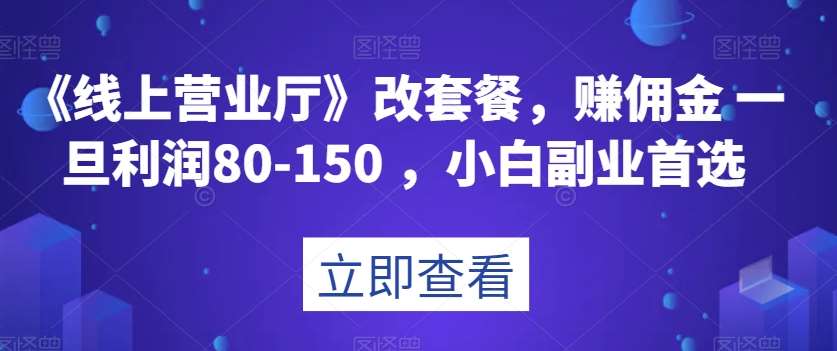 《线上营业厅》改套餐,赚佣金一旦利润80-150,小白副业首选【揭秘】网创库-网创项目资源站-副业项目-创业项目-搞钱项目网创库