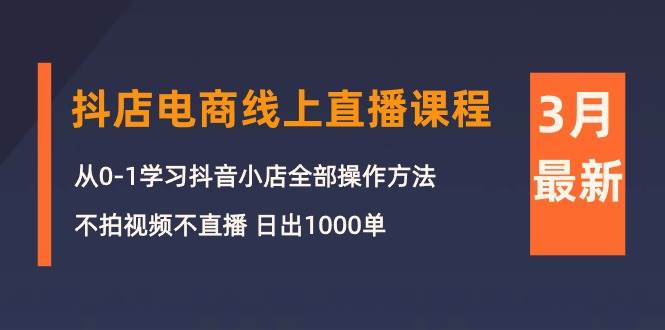 （10140期）3月抖店电商线上直播课程：从0-1学习抖音小店，不拍视频不直播 日出1000单网创库-网创项目资源站-副业项目-创业项目-搞钱项目网创库