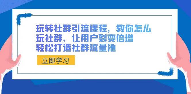 （8821期）玩转社群 引流课程，教你怎么玩社群，让用户裂变倍增，轻松打造社群流量池网创库-网创项目资源站-副业项目-创业项目-搞钱项目网创库