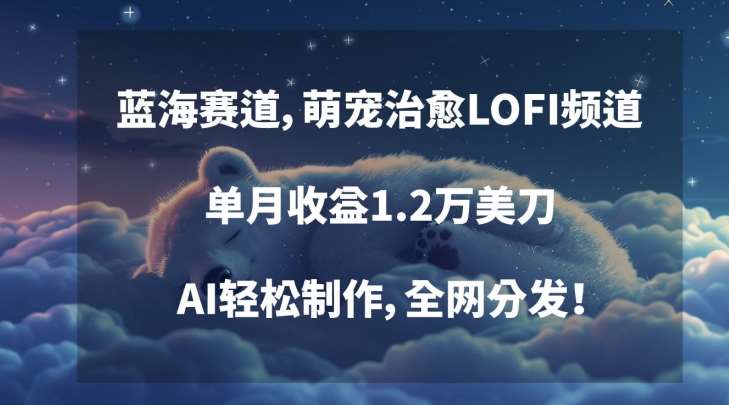 蓝海赛道,萌宠治愈LOFI频道,单月收益1.2万美刀,AI轻松制作,全网分发【揭秘】网创库-网创项目资源站-副业项目-创业项目-搞钱项目网创库
