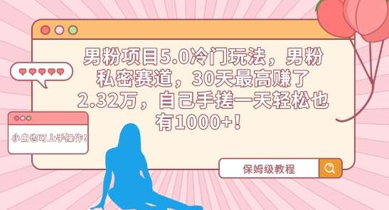 男粉项目5.0冷门玩法，男粉私密赛道，30天最高赚了2.32万，自己手搓一天轻松也有1000+【揭秘】网创库-网创项目资源站-副业项目-创业项目-搞钱项目网创库