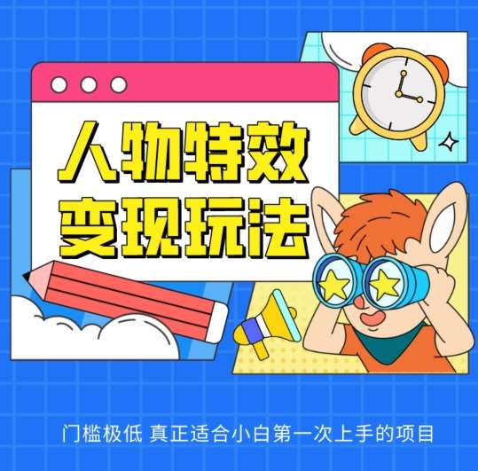 人物特效变现玩法，门槛极低，真正适合小白第一次上手的项目【揭秘】网创库-网创项目资源站-副业项目-创业项目-搞钱项目网创库