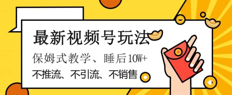 最新视频号玩法,不销售、不引流、不推广,躺着月入1W+,保姆式教学,小白轻松上手【揭秘】网创库-网创项目资源站-副业项目-创业项目-搞钱项目网创库